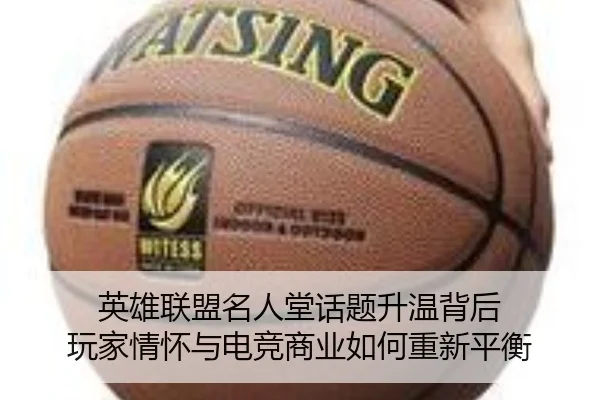 英雄联盟名人堂话题升温背后 玩家情怀与电竞商业如何重新平衡